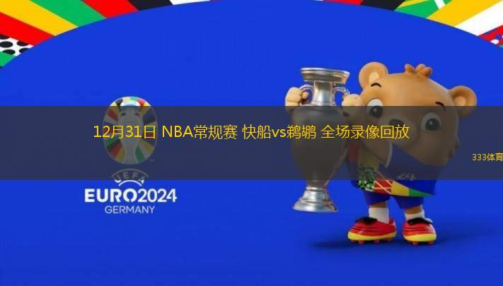 12月31日 NBA常规赛 快船vs鹈鹕 全场录像回放